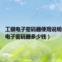 工银电子密码器使用说明(工银电子密码器多少钱)