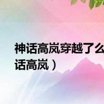 神话高岚穿越了么（神话高岚）
