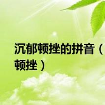 沉郁顿挫的拼音（沉郁顿挫）