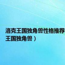 洛克王国独角兽性格推荐(洛克王国独角兽)