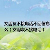 女朋友不接电话不回信息说明什么(女朋友不接电话)