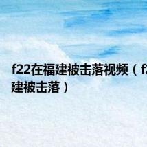 f22在福建被击落视频(f22在福建被击落)