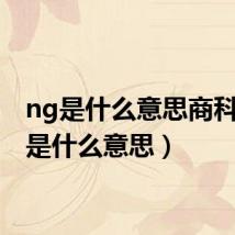 ng是什么意思商科(ng是什么意思)