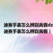 迪赛手表怎么辨别真假dz7370(迪赛手表怎么辨别真假)