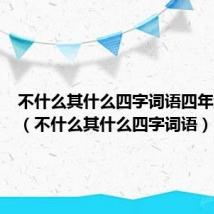 不什么其什么四字词语四年级下册(不什么其什么四字词语)
