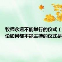 牧师永远不能举行的仪式(牧师无论如何都不能主持的仪式是什么)