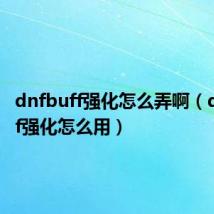 dnfbuff强化怎么弄啊(dnfbuff强化怎么用)