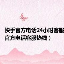 快手官方电话24小时客服(快手官方电话客服热线)