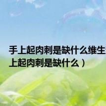 手上起肉刺是缺什么维生素(手上起肉刺是缺什么)
