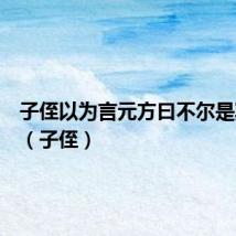 子侄以为言元方曰不尔是欺之也（子侄）