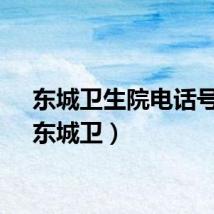 东城卫生院电话号码（东城卫）