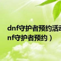 dnf守护者预约活动(dnf守护者预约)