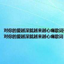 对你的爱越深就越来越心痛歌词张学友(对你的爱越深就越来越心痛歌词)