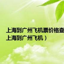 上海到广州飞机票价格查询表(上海到广州飞机)