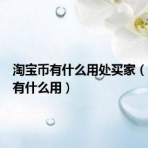 淘宝币有什么用处买家(淘宝币有什么用)
