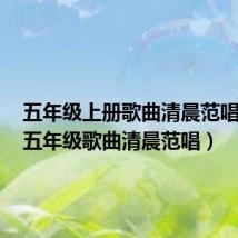 五年级上册歌曲清晨范唱音频(五年级歌曲清晨范唱)