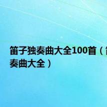 笛子独奏曲大全100首(笛子独奏曲大全)
