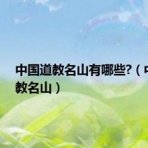 中国道教名山有哪些?(中国道教名山)