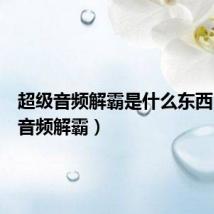 超级音频解霸是什么东西(超级音频解霸)