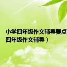 小学四年级作文辅导要点(小学四年级作文辅导)