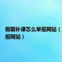假期补课怎么举报网站(怎么举报网站)
