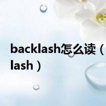 backlash怎么读(backlash)