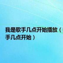 我是歌手几点开始播放(我是歌手几点开始)