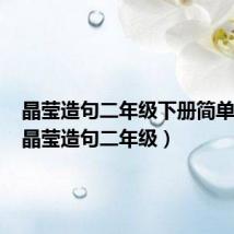 晶莹造句二年级下册简单一点(晶莹造句二年级)