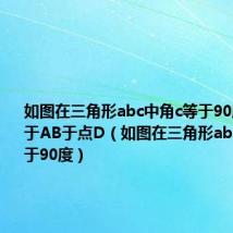 如图在三角形abc中角c等于90度CD垂直于AB于点D(如图在三角形abc中角c等于90度)