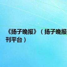 《扬子晚报》(扬子晚报数字报刊平台)