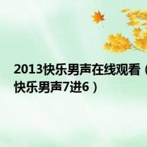 2013快乐男声在线观看(2013快乐男声7进6)