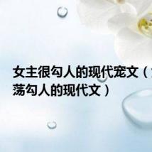 女主很勾人的现代宠文(女主放荡勾人的现代文)