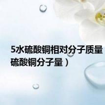 5水硫酸铜相对分子质量(五水硫酸铜分子量)