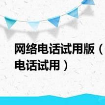 网络电话试用版（网络电话试用）