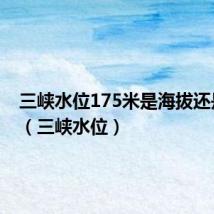 三峡水位175米是海拔还是水深(三峡水位)