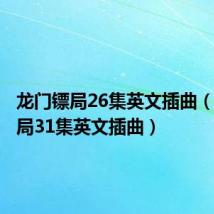 龙门镖局26集英文插曲(龙门镖局31集英文插曲)
