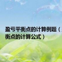 盈亏平衡点的计算例题(盈亏平衡点的计算公式)