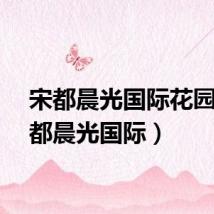 宋都晨光国际花园（宋都晨光国际）