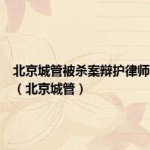 北京城管被杀案辩护律师辩护词(北京城管)