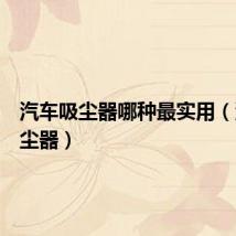 汽车吸尘器哪种最实用（汽车吸尘器）