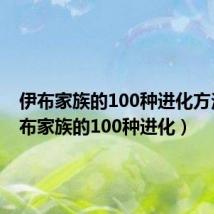 伊布家族的100种进化方法(伊布家族的100种进化)