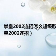 拳皇2002连招怎么超级取消(拳皇2002连招)