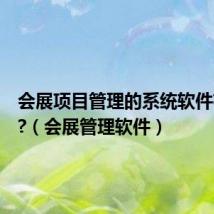 会展项目管理的系统软件有哪些?(会展管理软件)