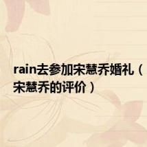 rain去参加宋慧乔婚礼(rain对宋慧乔的评价)
