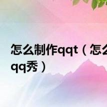 怎么制作qqt(怎么制作qq秀)