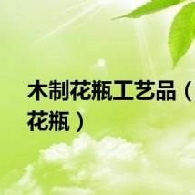 木制花瓶工艺品（木制花瓶）