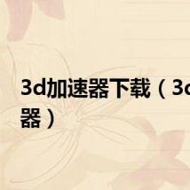 3d加速器下载（3d加速器）