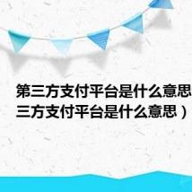 第三方支付平台是什么意思呢(第三方支付平台是什么意思)