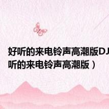 好听的来电铃声高潮版DJ版(好听的来电铃声高潮版)