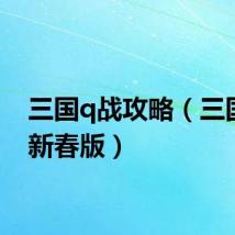 三国q战攻略（三国q战新春版）